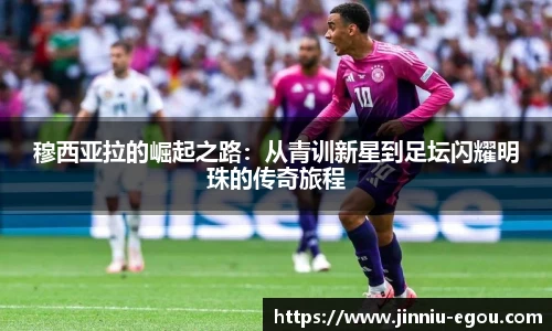 穆西亚拉的崛起之路：从青训新星到足坛闪耀明珠的传奇旅程