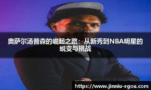 奥萨尔汤普森的崛起之路：从新秀到NBA明星的蜕变与挑战