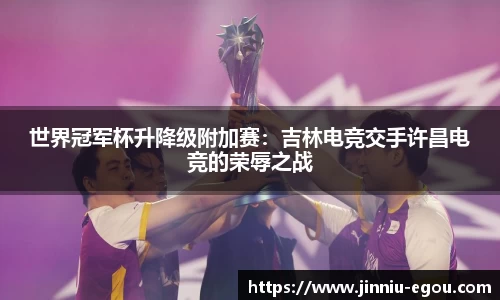 世界冠军杯升降级附加赛：吉林电竞交手许昌电竞的荣辱之战