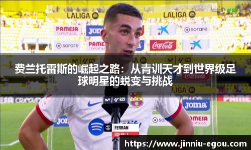费兰托雷斯的崛起之路：从青训天才到世界级足球明星的蜕变与挑战