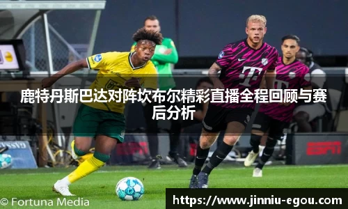 鹿特丹斯巴达对阵坎布尔精彩直播全程回顾与赛后分析