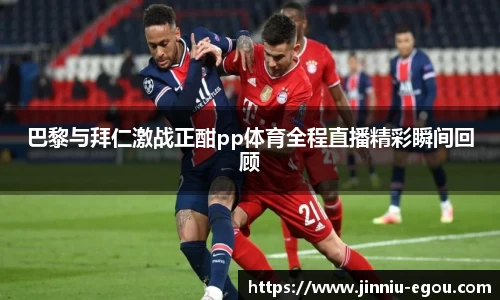 巴黎与拜仁激战正酣pp体育全程直播精彩瞬间回顾
